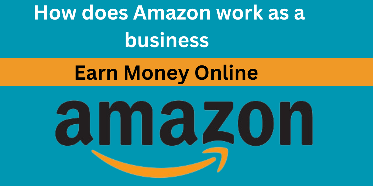 How does Amazon work as a business | Earn Money Online